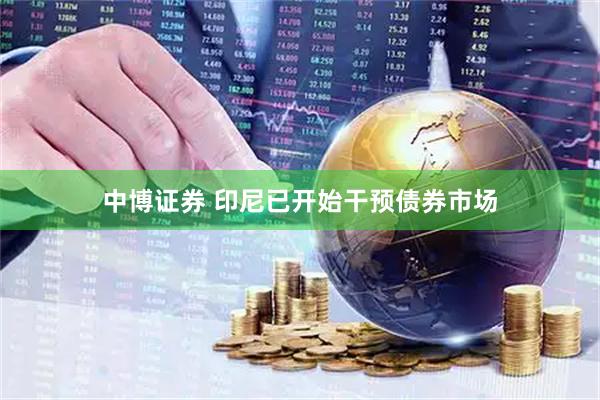 中博证券 印尼已开始干预债券市场